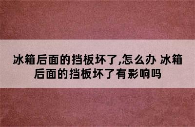 冰箱后面的挡板坏了,怎么办 冰箱后面的挡板坏了有影响吗